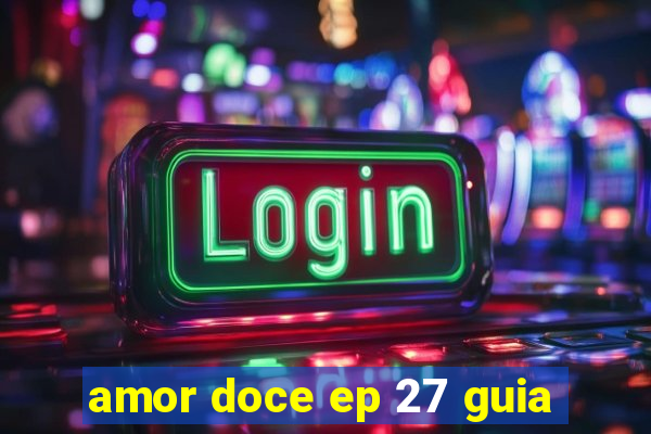 amor doce ep 27 guia